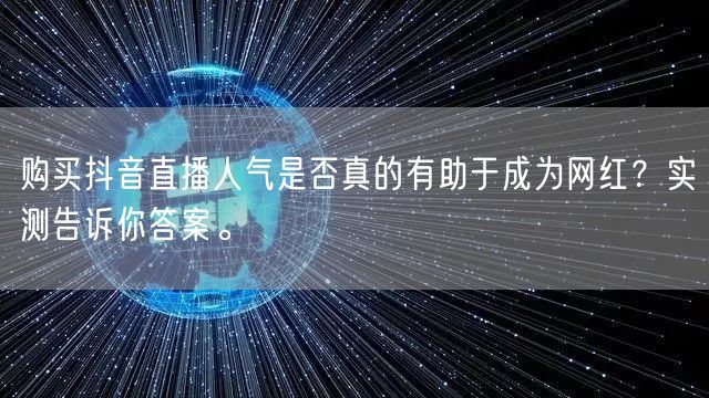 购买抖音直播人气是否真的有助于成为网红？实测告诉你答案。