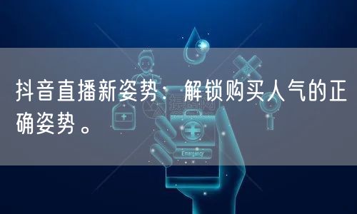 抖音直播新姿势:解锁购买人气的正确姿势。