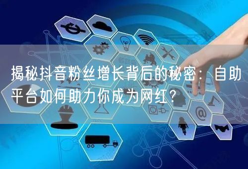 揭秘抖音粉丝增长背后的秘密：自助平台如何助力你成为网红？