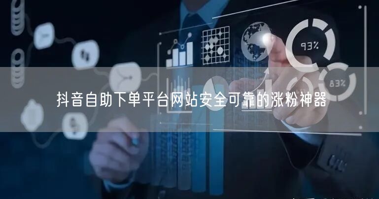 抖音自助下单平台网站安全可靠的涨粉神器