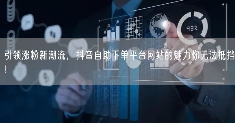 引领涨粉新潮流，抖音自助下单平台网站的魅力你无法抵挡！