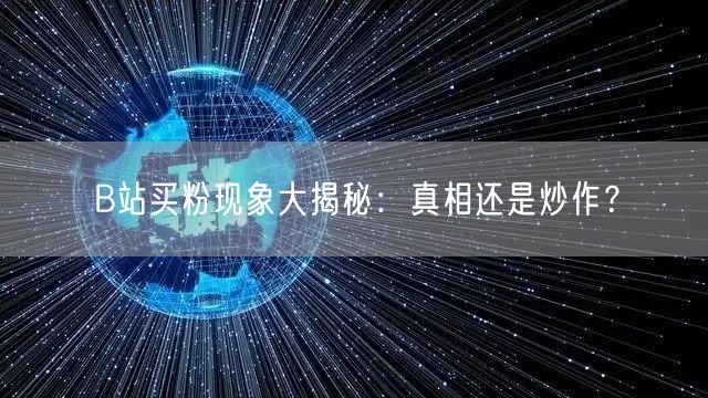 B站买粉现象大揭秘：真相还是炒作？