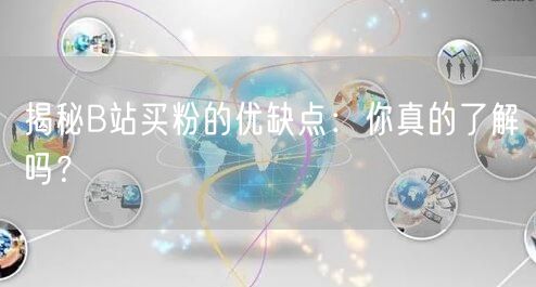 揭秘B站买粉的优缺点:你真的了解吗?