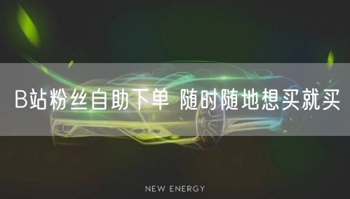 B站粉丝自助下单 随时随地想买就买