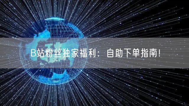 B站粉丝独家福利：自助下单指南！
