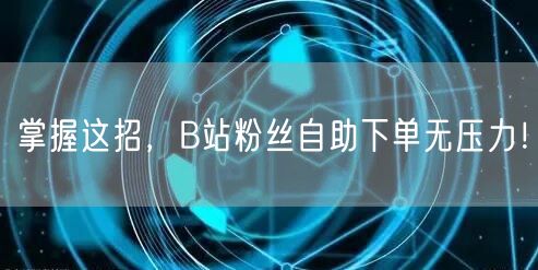 掌握这招，B站粉丝自助下单无压力！