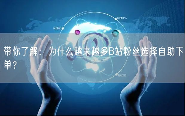 带你了解：为什么越来越多B站粉丝选择自助下单？