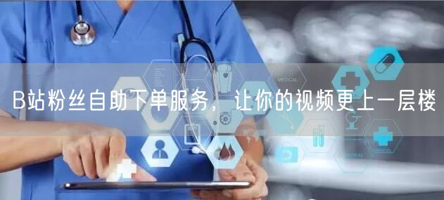 B站粉丝自助下单服务，让你的视频更上一层楼