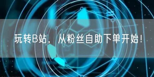 玩转B站，从粉丝自助下单开始！