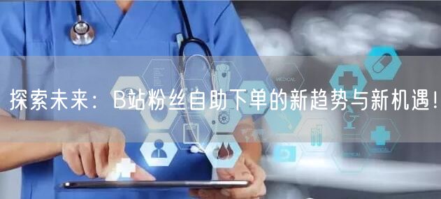 探索未来：B站粉丝自助下单的新趋势与新机遇！