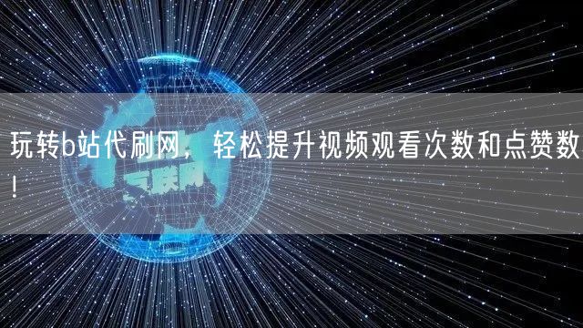 玩转b站代刷网，轻松提升视频观看次数和点赞数！