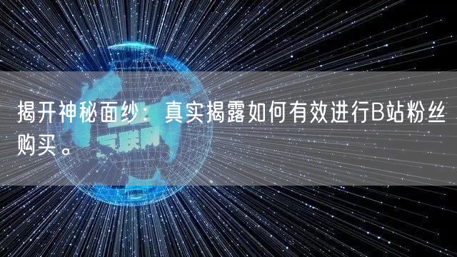 揭开神秘面纱：真实揭露如何有效进行B站粉丝购买。