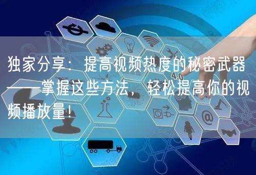 独家分享：提高视频热度的秘密武器——掌握这些方法，轻松提高你的视频播放量！