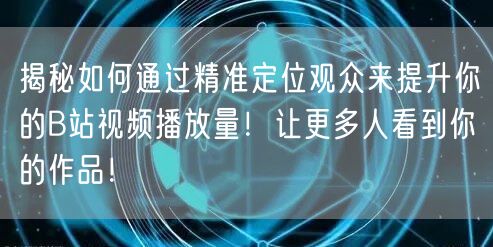 揭秘如何通过精准定位观众来提升你的B站视频播放量！让更多人看到你的作品！