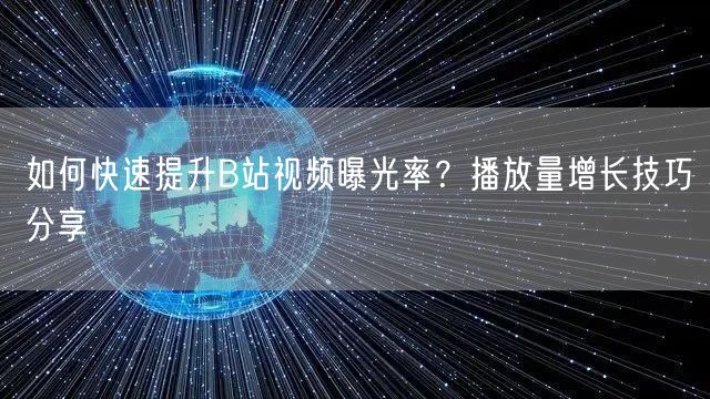 如何快速提升B站视频曝光率？播放量增长技巧分享