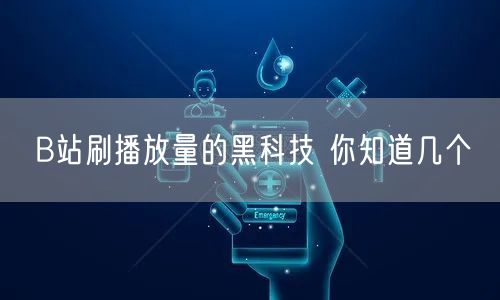 B站刷播放量的黑科技 你知道几个