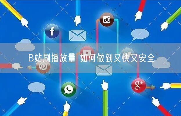 B站刷播放量 如何做到又快又安全