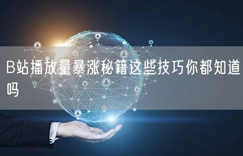 B站播放量暴涨秘籍这些技巧你都知道吗