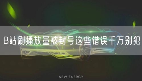 B站刷播放量被封号这些错误千万别犯