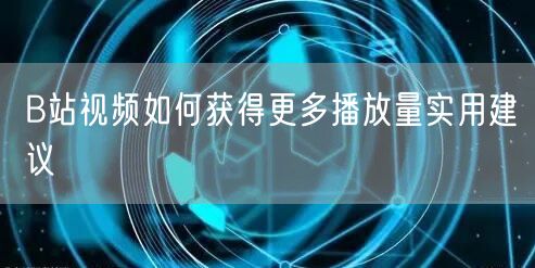 B站视频如何获得更多播放量实用建议