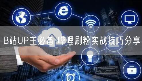 B站UP主必备 哔哩刷粉实战技巧分享