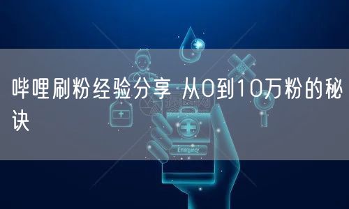 哔哩刷粉经验分享 从0到10万粉的秘诀