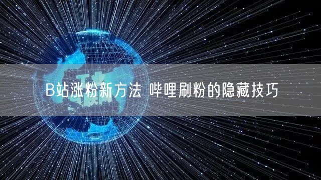 B站涨粉新方法 哔哩刷粉的隐藏技巧