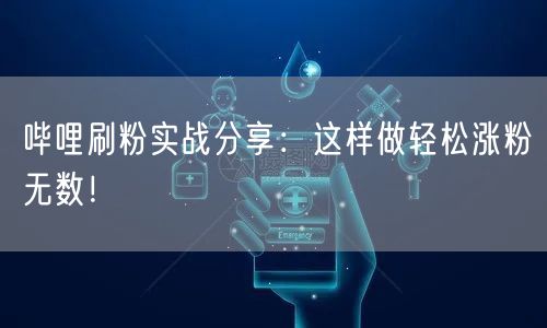 哔哩刷粉实战分享：这样做轻松涨粉无数！