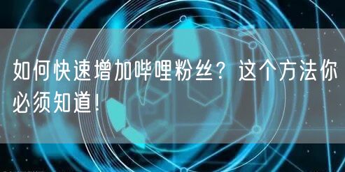 如何快速增加哔哩粉丝？这个方法你必须知道！