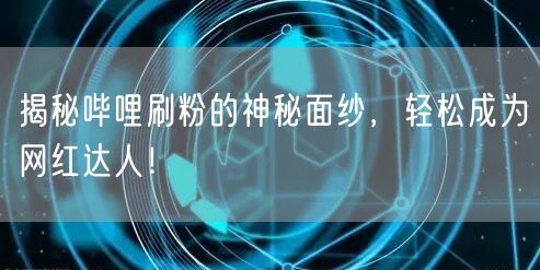 揭秘哔哩刷粉的神秘面纱，轻松成为网红达人！