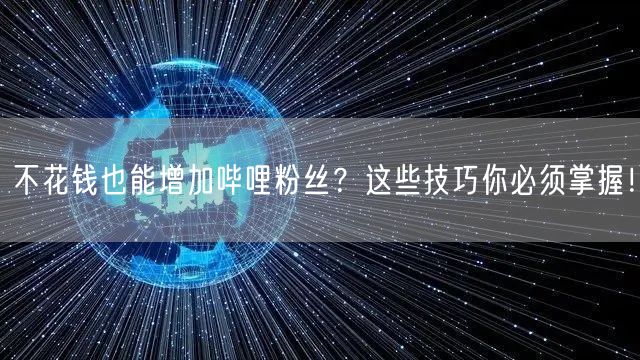 不花钱也能增加哔哩粉丝？这些技巧你必须掌握！