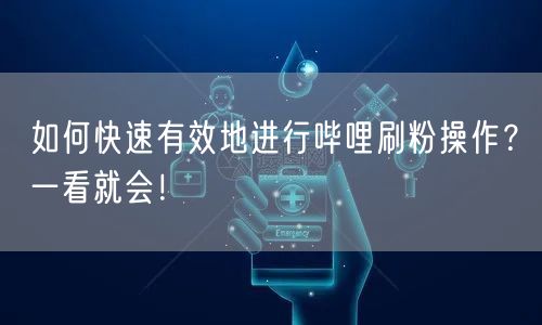 如何快速有效地进行哔哩刷粉操作？一看就会！