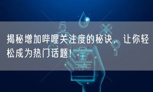 揭秘增加哔哩关注度的秘诀，让你轻松成为热门话题！