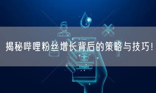 揭秘哔哩粉丝增长背后的策略与技巧！