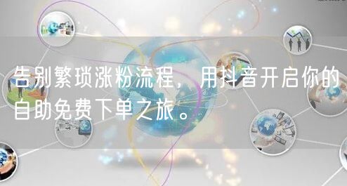 告别繁琐涨粉流程，用抖音开启你的自助免费下单之旅。