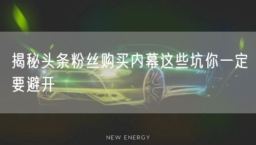 揭秘头条粉丝购买内幕这些坑你一定要避开