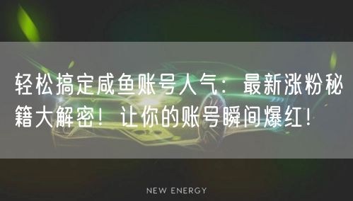 轻松搞定咸鱼账号人气：最新涨粉秘籍大解密！让你的账号瞬间爆红！