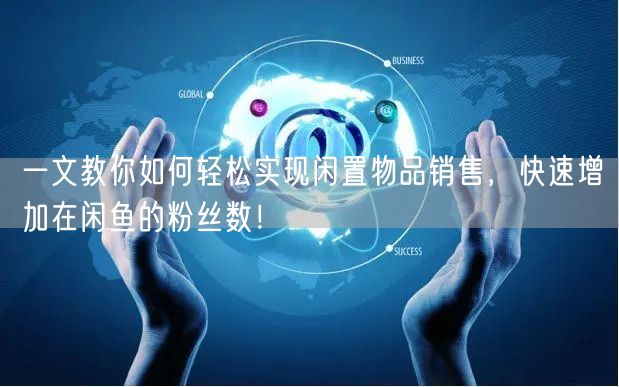 一文教你如何轻松实现闲置物品销售，快速增加在闲鱼的粉丝数！