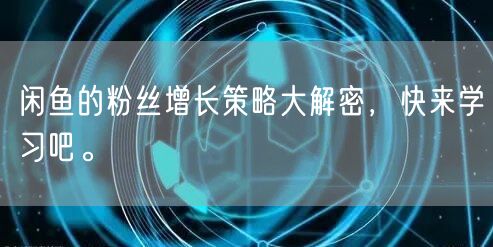 闲鱼的粉丝增长策略大解密，快来学习吧。