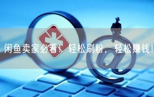 闲鱼卖家必看！轻松刷粉，轻松赚钱！