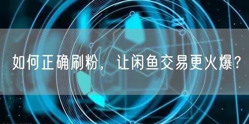 如何正确刷粉，让闲鱼交易更火爆？