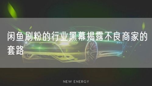 闲鱼刷粉的行业黑幕揭露不良商家的套路