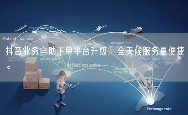 抖音业务自助下单平台升级，全天候服务更便捷。