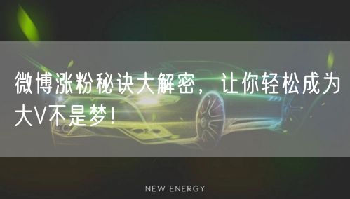 微博涨粉秘诀大解密,让你轻松成为大V不是梦!