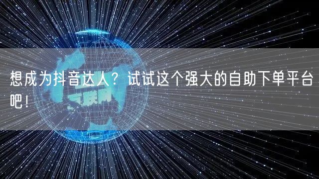 想成为抖音达人？试试这个强大的自助下单平台吧！