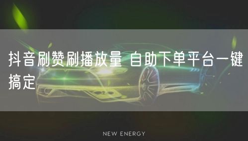 抖音刷赞刷播放量 自助下单平台一键搞定