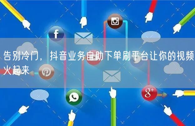 告别冷门，抖音业务自助下单刷平台让你的视频火起来