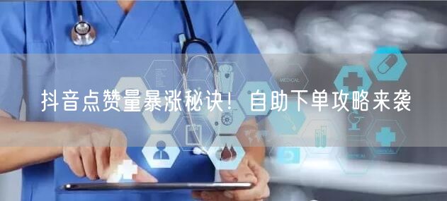 抖音点赞量暴涨秘诀！自助下单攻略来袭