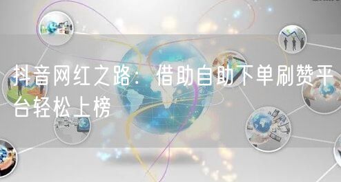 抖音网红之路：借助自助下单刷赞平台轻松上榜