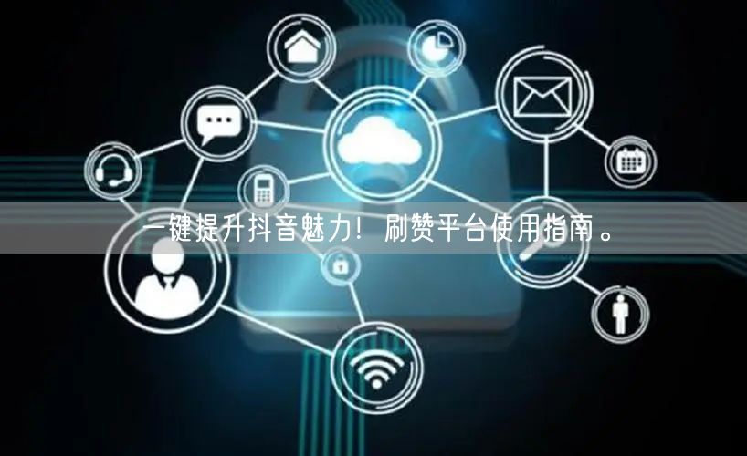 一键提升抖音魅力！刷赞平台使用指南。